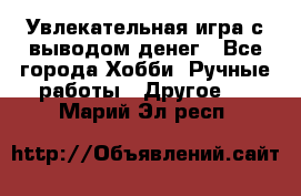 Увлекательная игра с выводом денег - Все города Хобби. Ручные работы » Другое   . Марий Эл респ.